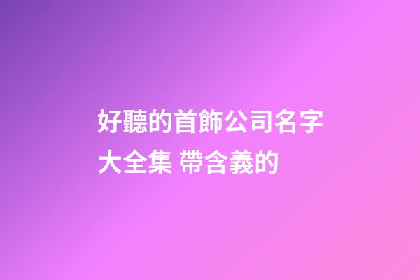 好聽的首飾公司名字大全集 帶含義的-第1張-公司起名-玄機派